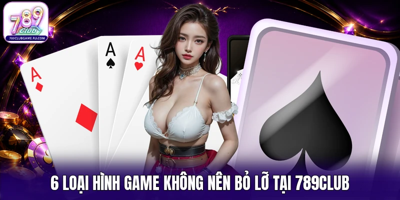 6 loại hình game không nên bỏ lỡ tại 789Club