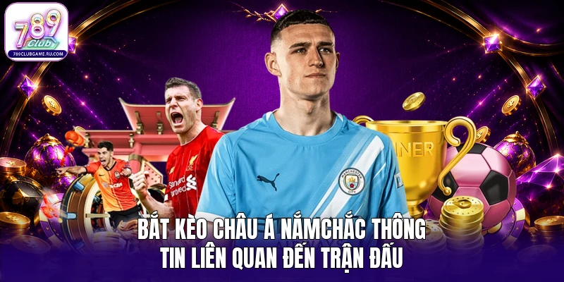 Bắt kèo châu Á nắmchắc thông tin liên quan đến trận đấu 