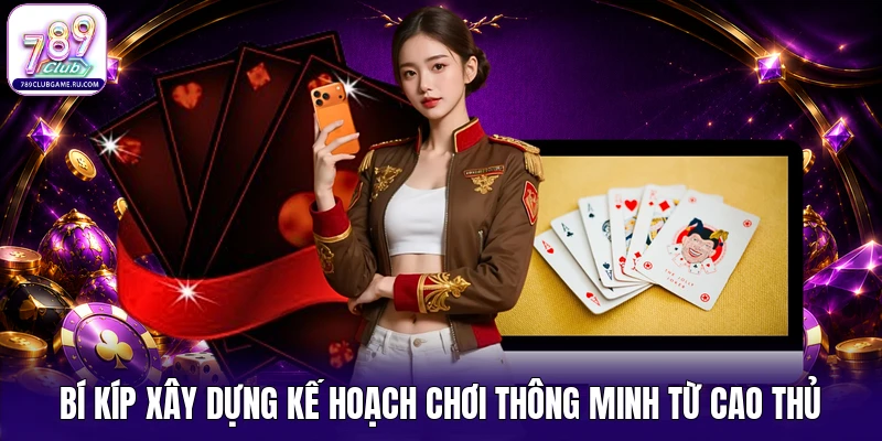 Bí kíp xây dựng kế hoạch chơi thông minh từ cao thủ