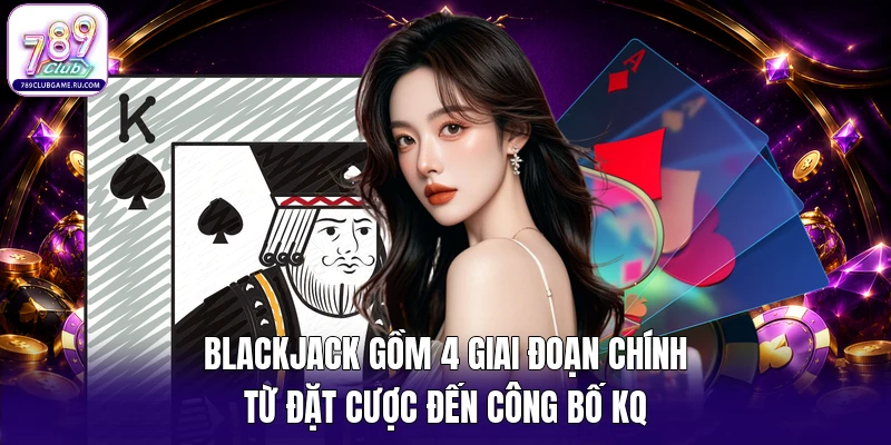 Blackjack gồm 4 giai đoạn chính từ đặt cược đến công bố KQ