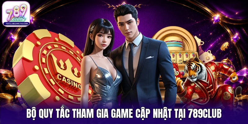 Bộ quy tắc tham gia game cập nhật tại 789CLUB