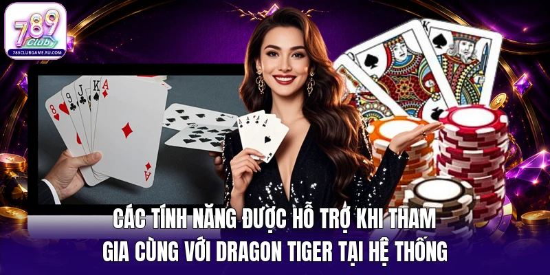 Các tính năng được hỗ trợ khi tham gia cùng với Dragon Tiger tại hệ thống