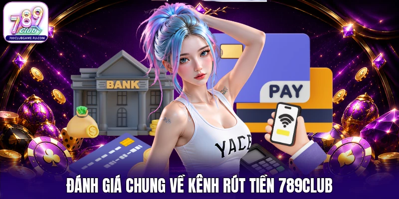 Đánh giá chung về kênh rút tiền 789CLUB