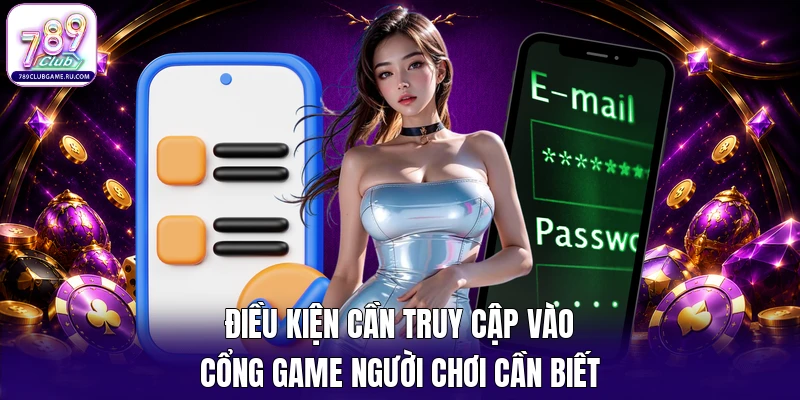 Điều kiện cần truy cập vào cổng game người chơi cần biết
