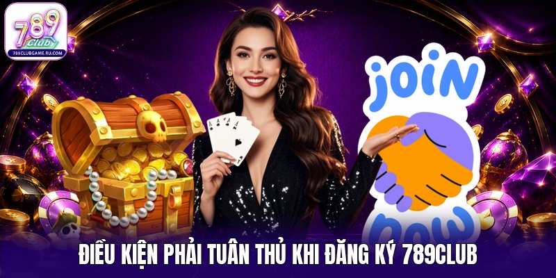 Điều kiện phải tuân thủ khi đăng ký 789CLUB