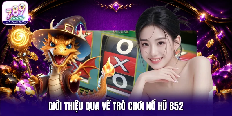 Giới thiệu qua về trò chơi nổ hũ B52