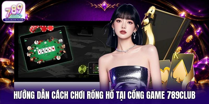 Hướng dẫn cách chơi rồng hồ tại cổng game 789CLUB