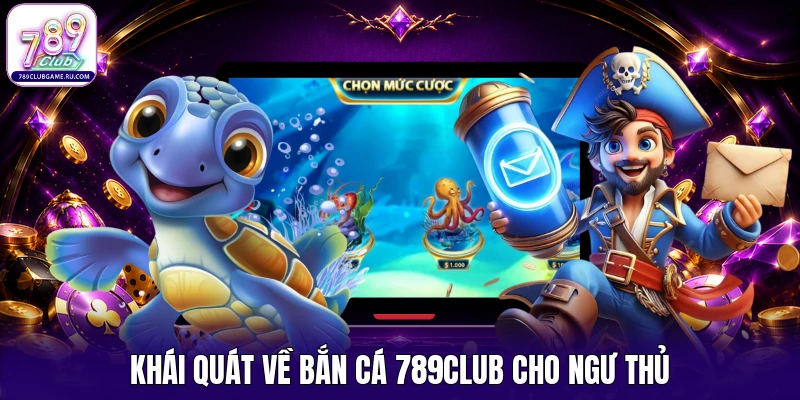 Khái quát về bắn cá 789Club cho ngư thủ