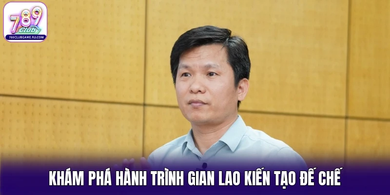 Khám phá hành trình gian lao kiến tạo đế chế