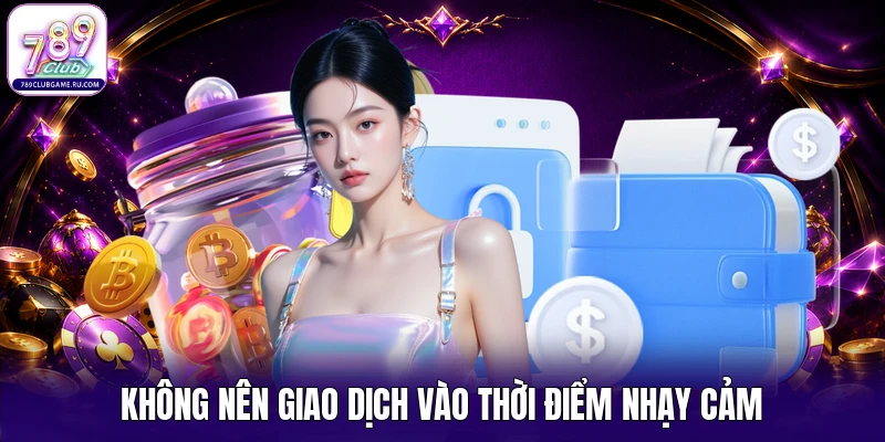 Không nên giao dịch vào thời điểm nhạy cảm