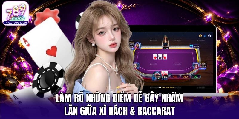 Làm rõ những điểm dễ gây nhầm lẫn giữa Xì Dách & Baccarat