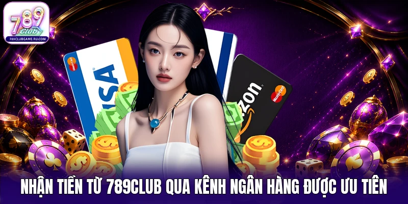Nhận tiền từ 789CLUB qua kênh ngân hàng được ưu tiên