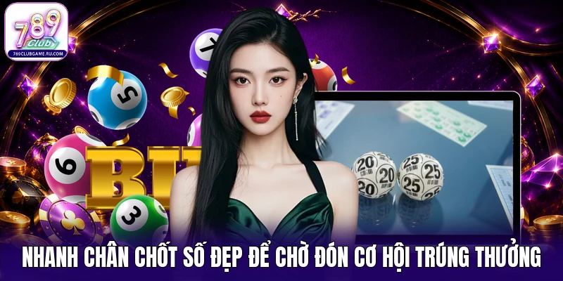 Nhanh chân chốt số đẹp để chờ đón cơ hội trúng thưởng