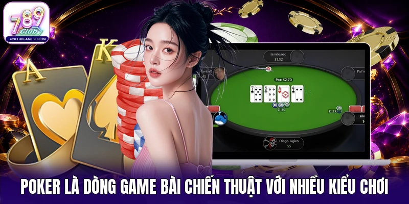 Poker là dòng game bài chiến thuật với nhiều kiểu chơi