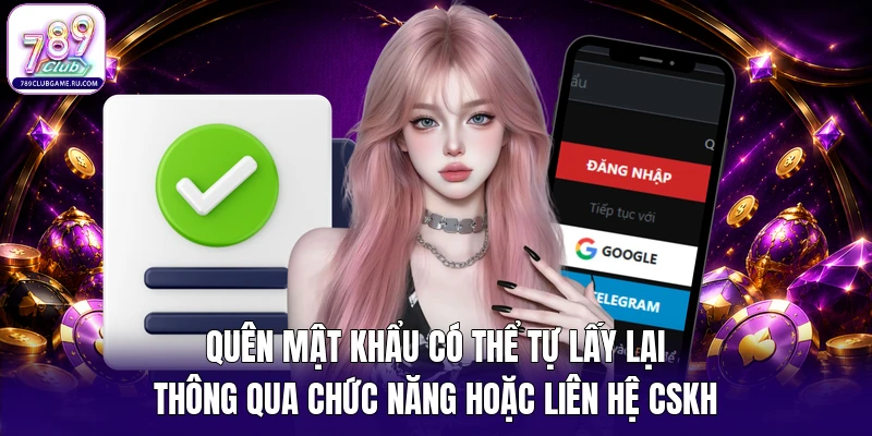 Quên mật khẩu có thể tự lấy lại thông qua chức năng hoặc liên hệ CSKH