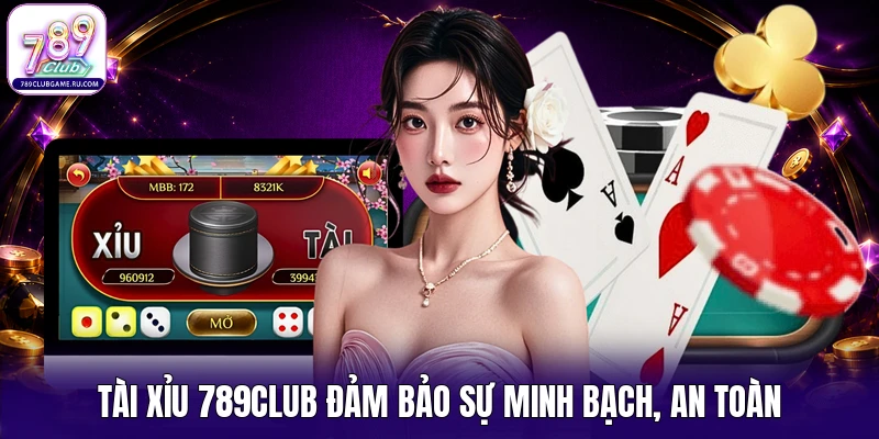 Tài Xỉu 789CLUB đảm bảo sự minh bạch, an toàn