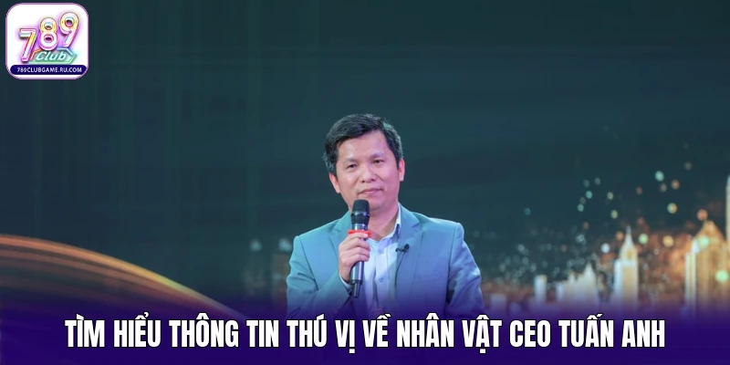 Tìm hiểu thông tin thú vị về nhân vật CEO Tuấn Anh