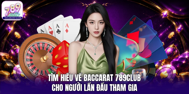Tìm hiểu về Baccarat 789Club cho người lần đầu tham gia