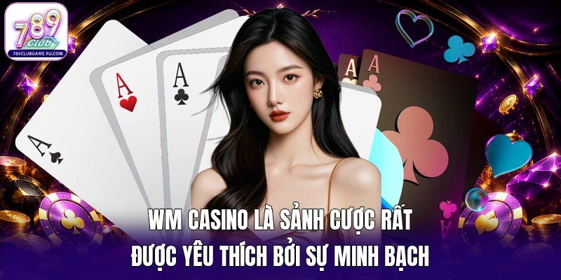 WM Casino là sảnh cược rất được yêu thích bởi sự minh bạch