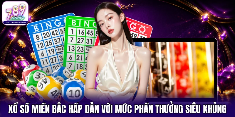 Xổ số miền Bắc hấp dẫn với mức phần thưởng siêu khủng