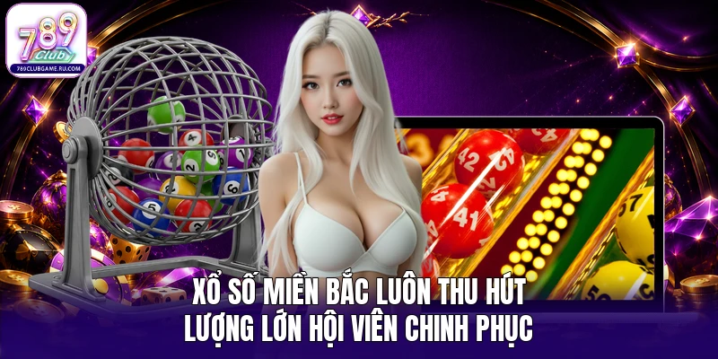 Xổ số miền Bắc luôn thu hút lượng lớn hội viên chinh phục